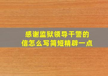 感谢监狱领导干警的信怎么写简短精辟一点