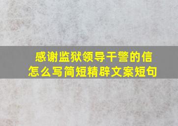 感谢监狱领导干警的信怎么写简短精辟文案短句