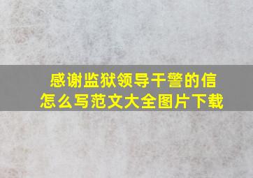 感谢监狱领导干警的信怎么写范文大全图片下载