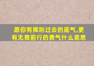 愿你有挥别过去的底气,更有无畏前行的勇气什么意思