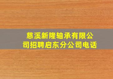 慈溪新隆轴承有限公司招聘启东分公司电话