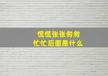 慌慌张张匆匆忙忙后面是什么