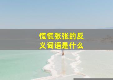 慌慌张张的反义词语是什么