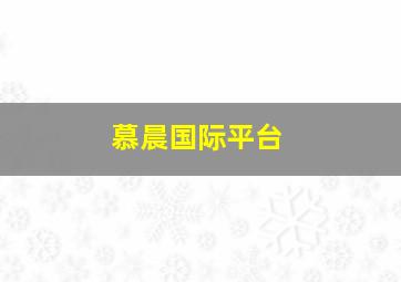 慕晨国际平台