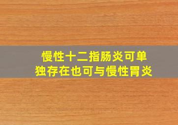 慢性十二指肠炎可单独存在也可与慢性胃炎