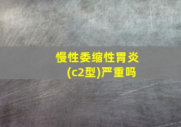 慢性委缩性胃炎(c2型)严重吗