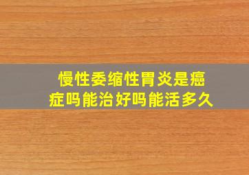 慢性委缩性胃炎是癌症吗能治好吗能活多久