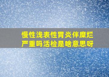 慢性浅表性胃炎伴糜烂严重吗活检是啥意思呀