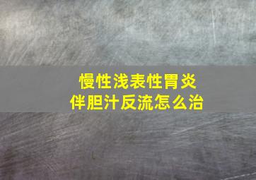 慢性浅表性胃炎伴胆汁反流怎么治