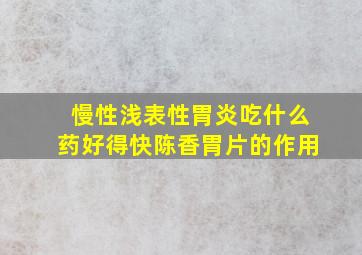 慢性浅表性胃炎吃什么药好得快陈香胃片的作用