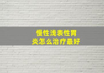 慢性浅表性胃炎怎么治疗最好