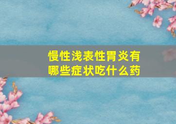 慢性浅表性胃炎有哪些症状吃什么药