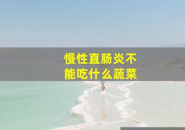 慢性直肠炎不能吃什么蔬菜