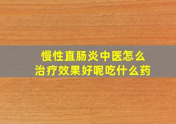 慢性直肠炎中医怎么治疗效果好呢吃什么药