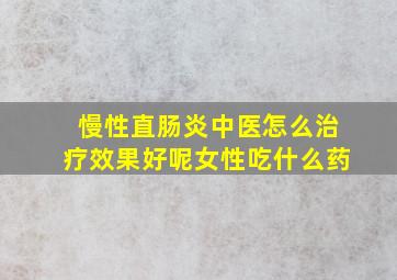 慢性直肠炎中医怎么治疗效果好呢女性吃什么药