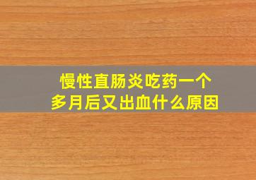 慢性直肠炎吃药一个多月后又出血什么原因