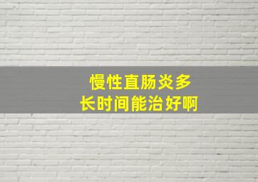 慢性直肠炎多长时间能治好啊