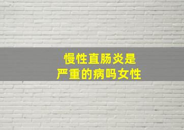 慢性直肠炎是严重的病吗女性