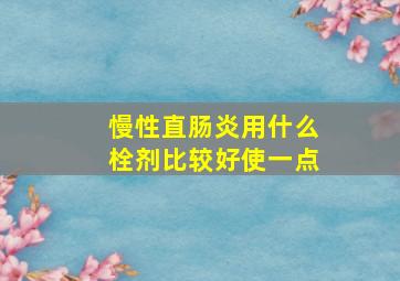 慢性直肠炎用什么栓剂比较好使一点