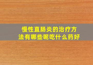 慢性直肠炎的治疗方法有哪些呢吃什么药好