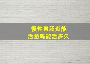 慢性直肠炎能治愈吗能活多久