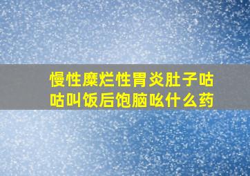 慢性糜烂性胃炎肚子咕咕叫饭后饱脑吆什么药