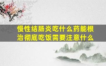 慢性结肠炎吃什么药能根治彻底吃饭需要注意什么