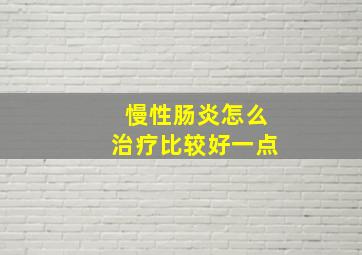 慢性肠炎怎么治疗比较好一点