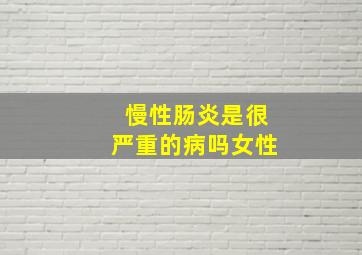 慢性肠炎是很严重的病吗女性