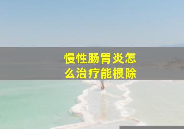 慢性肠胃炎怎么治疗能根除