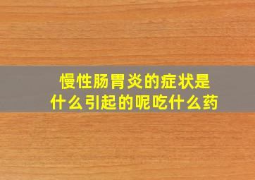 慢性肠胃炎的症状是什么引起的呢吃什么药