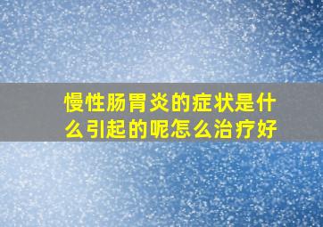 慢性肠胃炎的症状是什么引起的呢怎么治疗好