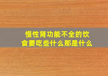 慢性肾功能不全的饮食要吃些什么那是什么