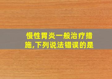 慢性胃炎一般治疗措施,下列说法错误的是