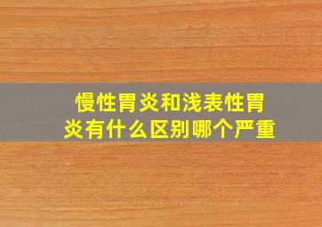 慢性胃炎和浅表性胃炎有什么区别哪个严重