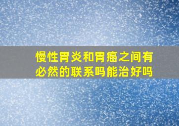 慢性胃炎和胃癌之间有必然的联系吗能治好吗