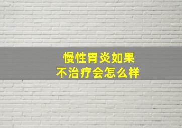 慢性胃炎如果不治疗会怎么样