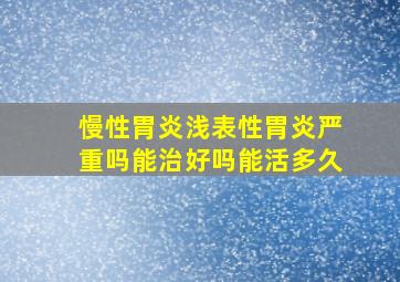 慢性胃炎浅表性胃炎严重吗能治好吗能活多久