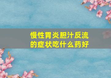 慢性胃炎胆汁反流的症状吃什么药好