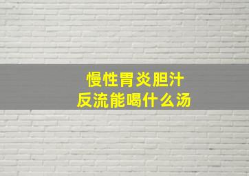 慢性胃炎胆汁反流能喝什么汤