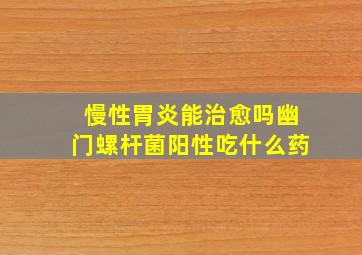 慢性胃炎能治愈吗幽门螺杆菌阳性吃什么药