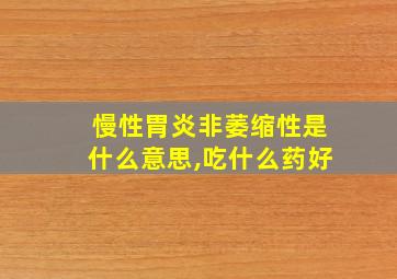 慢性胃炎非萎缩性是什么意思,吃什么药好