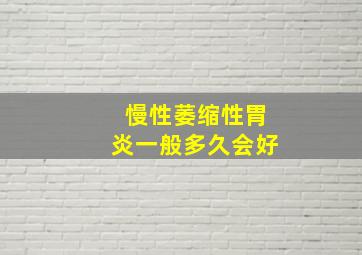 慢性萎缩性胃炎一般多久会好