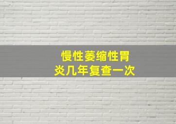 慢性萎缩性胃炎几年复查一次