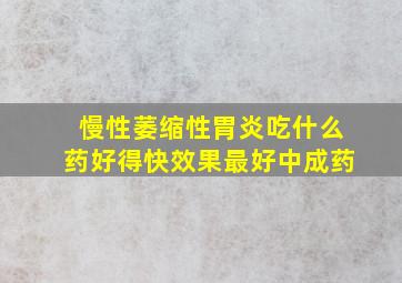 慢性萎缩性胃炎吃什么药好得快效果最好中成药