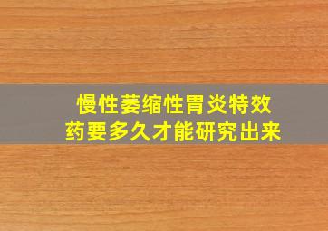 慢性萎缩性胃炎特效药要多久才能研究出来