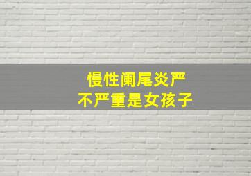 慢性阑尾炎严不严重是女孩子