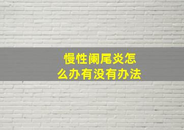 慢性阑尾炎怎么办有没有办法