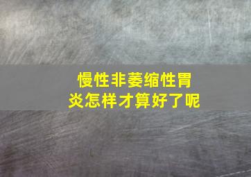 慢性非萎缩性胃炎怎样才算好了呢