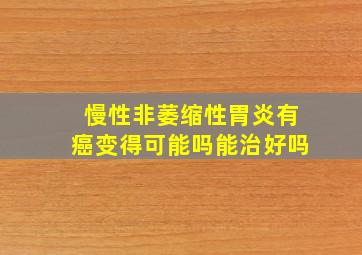 慢性非萎缩性胃炎有癌变得可能吗能治好吗